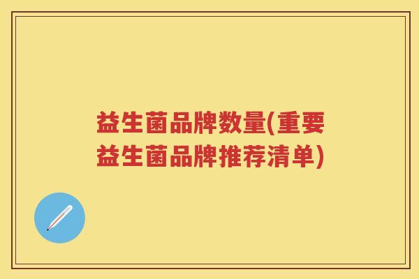 益生菌品牌数量(重要益生菌品牌推荐清单)