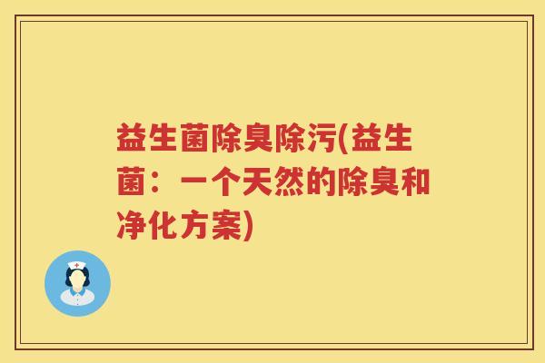 益生菌除臭除污(益生菌:一个天然的除臭和净化方案) 益生菌除臭除污(益生菌:一个天然的除臭和净化方案)