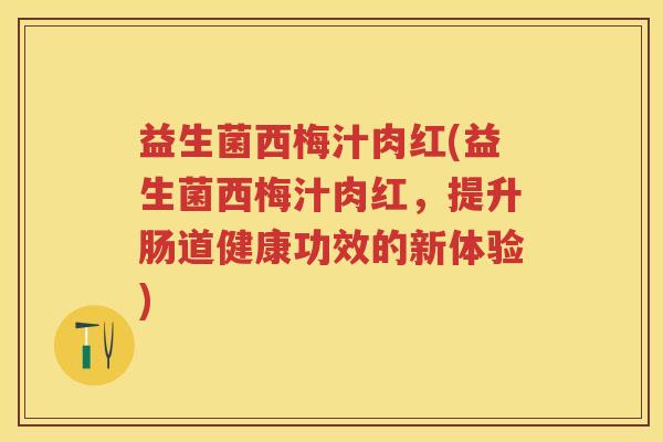 益生菌西梅汁肉红(益生菌西梅汁肉红,提升肠道健康功效的新体验) 益生菌西梅汁肉红(益生菌西梅汁肉红,提升肠道健康功效的新体验)