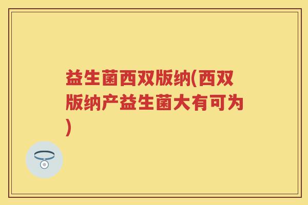 益生菌西双版纳(西双版纳产益生菌大有可为) 益生菌西双版纳(西双版纳产益生菌大有可为)