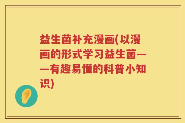 益生菌补充漫画(以漫画的形式学习益生菌——有趣易懂的科普小知识)