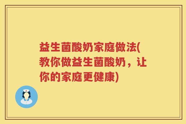 益生菌酸奶家庭做法(教你做益生菌酸奶,让你的家庭更健康) 益生菌酸奶家庭做法(教你做益生菌酸奶,让你的家庭更健康)