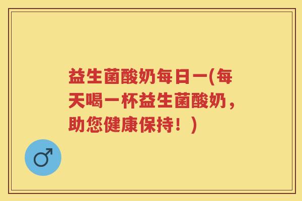 益生菌酸奶每日一(每天喝一杯益生菌酸奶,助您健康保持!) 益生菌酸奶每日一(每天喝一杯益生菌酸奶,助您健康保持!)