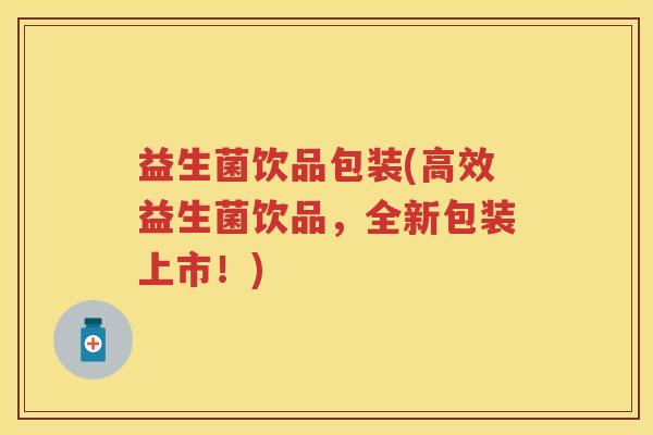 益生菌饮品包装(高效益生菌饮品，全新包装上市！)