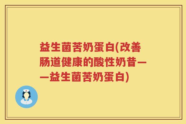 益生菌苦奶蛋白(改善肠道健康的酸性奶昔——益生菌苦奶蛋白)