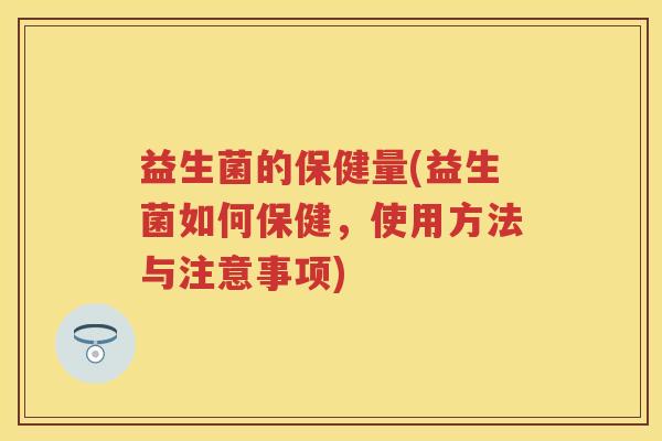 益生菌的保健量(益生菌如何保健，使用方法与注意事项)