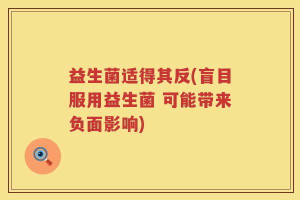 益生菌适得其反(盲目服用益生菌 可能带来负面影响) 益生菌适得其反(盲目服用益生菌 可能带来负面影响)