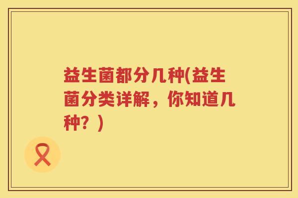 益生菌都分几种(益生菌分类详解，你知道几种？)