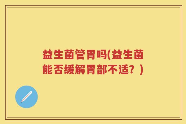 益生菌管胃吗(益生菌能否缓解胃部不适？)