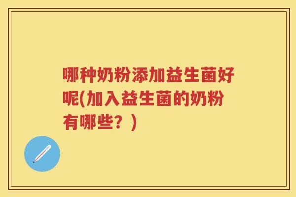 哪种奶粉添加益生菌好呢(加入益生菌的奶粉有哪些?) 哪种奶粉添加益生菌好呢(加入益生菌的奶粉有哪些?)