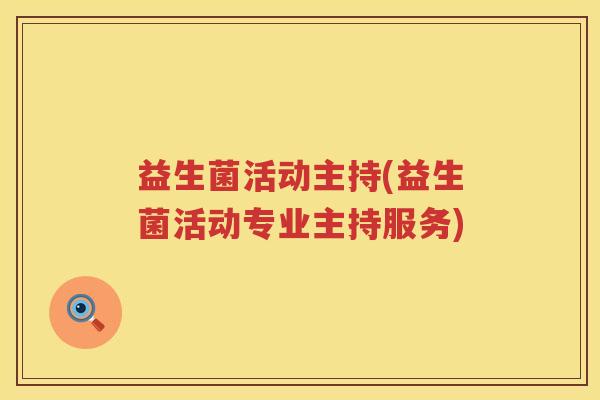 益生菌活动主持(益生菌活动专业主持服务) 益生菌活动主持(益生菌活动专业主持服务)