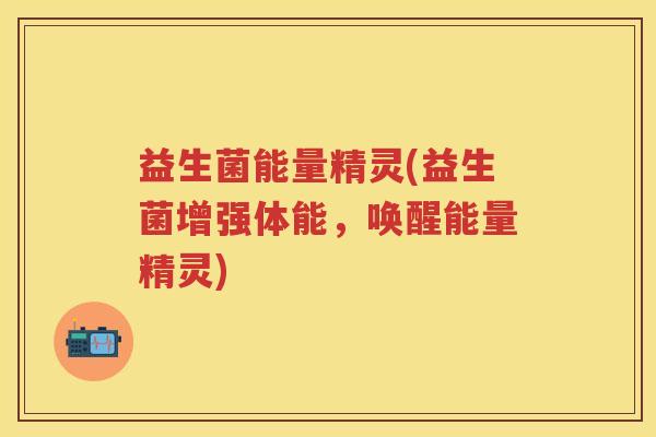 益生菌能量精灵(益生菌增强体能，唤醒能量精灵)