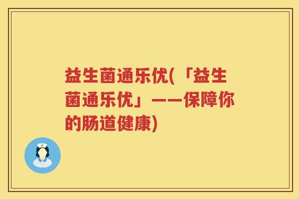 益生菌通乐优(「益生菌通乐优」——保障你的肠道健康)