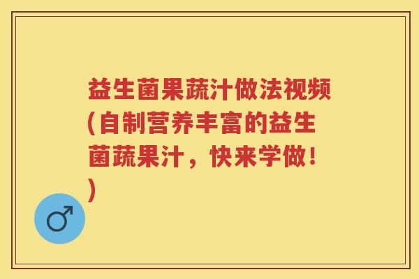 益生菌果蔬汁做法视频(自制营养丰富的益生菌蔬果汁,快来学做!) 益生菌果蔬汁做法视频(自制营养丰富的益生菌蔬果汁,快来学做!)