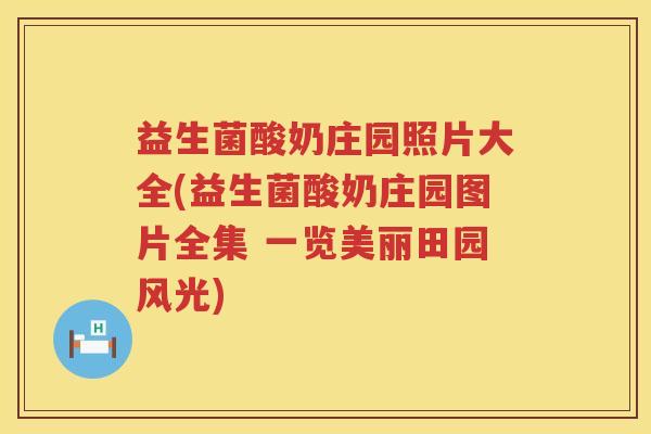 益生菌酸奶庄园照片大全(益生菌酸奶庄园图片全集 一览美丽田园风光) 益生菌酸奶庄园照片大全(益生菌酸奶庄园图片全集 一览美丽田园风光)
