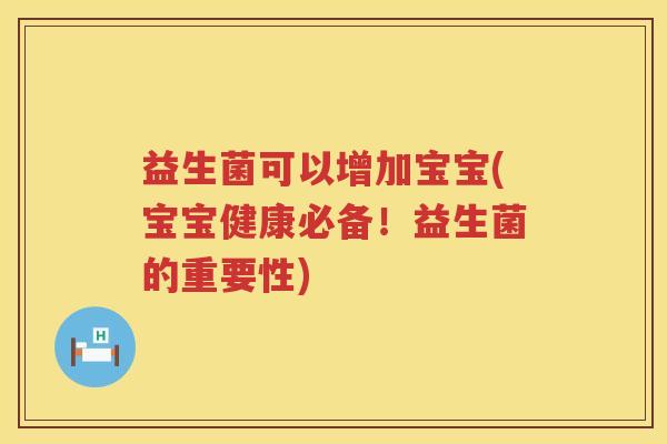 益生菌可以增加宝宝(宝宝健康必备!益生菌的重要性) 益生菌可以增加宝宝(宝宝健康必备!益生菌的重要性)