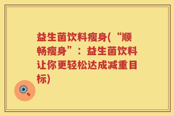 益生菌饮料瘦身(“顺畅瘦身”:益生菌饮料让你更轻松达成减重目标) 益生菌饮料瘦身(“顺畅瘦身”:益生菌饮料让你更轻松达成减重目标)