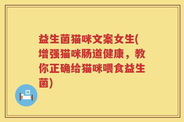 益生菌猫咪文案女生(增强猫咪肠道健康,教你正确给猫咪喂食益生菌) 益生菌猫咪文案女生(增强猫咪肠道健康,教你正确给猫咪喂食益生菌)
