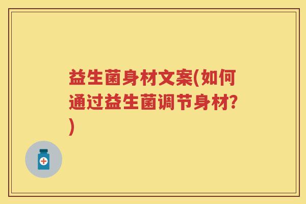 益生菌身材文案(如何通过益生菌调节身材?) 益生菌身材文案(如何通过益生菌调节身材?)