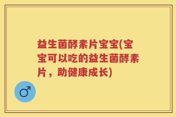 益生菌酵素片宝宝(宝宝可以吃的益生菌酵素片,助健康成长) 益生菌酵素片宝宝(宝宝可以吃的益生菌酵素片,助健康成长)
