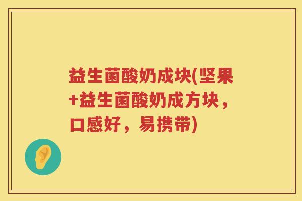 益生菌酸奶成块(坚果+益生菌酸奶成方块,口感好,易携带) 益生菌酸奶成块(坚果+益生菌酸奶成方块,口感好,易携带)