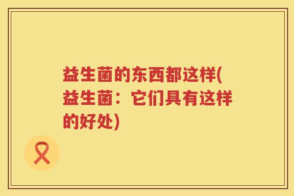 益生菌的东西都这样(益生菌：它们具有这样的好处)