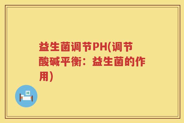 益生菌调节PH(调节酸碱平衡:益生菌的作用) 益生菌调节PH(调节酸碱平衡:益生菌的作用)