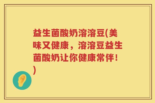 益生菌酸奶溶溶豆(美味又健康,溶溶豆益生菌酸奶让你健康常伴!) 益生菌酸奶溶溶豆(美味又健康,溶溶豆益生菌酸奶让你健康常伴!)