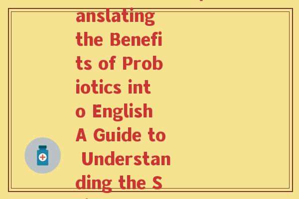 益生菌英语翻译(Translating the Benefits of Probiotics into English A Guide to Understanding the Science) 益生菌英语翻译(Translating the Benefits of Probiotics into English A Guide to Understanding the Science)