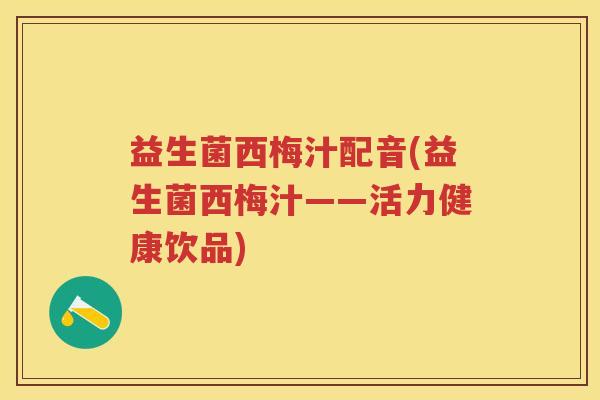 益生菌西梅汁配音(益生菌西梅汁——活力健康饮品)