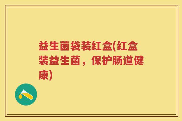 益生菌袋装红盒(红盒装益生菌,保护肠道健康) 益生菌袋装红盒(红盒装益生菌,保护肠道健康)