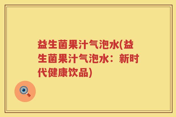 益生菌果汁气泡水(益生菌果汁气泡水：新时代健康饮品)