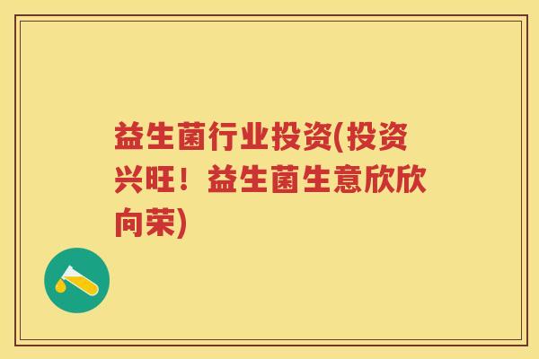 益生菌行业投资(投资兴旺!益生菌生意欣欣向荣) 益生菌行业投资(投资兴旺!益生菌生意欣欣向荣)