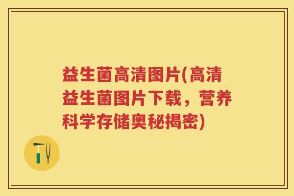 益生菌高清图片(高清益生菌图片下载,营养科学存储奥秘揭密) 益生菌高清图片(高清益生菌图片下载,营养科学存储奥秘揭密)