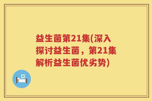 益生菌第21集(深入探讨益生菌,第21集解析益生菌优劣势) 益生菌第21集(深入探讨益生菌,第21集解析益生菌优劣势)