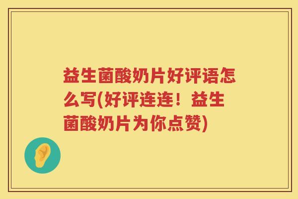 益生菌酸奶片好评语怎么写(好评连连！益生菌酸奶片为你点赞)