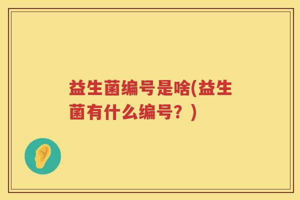 益生菌编号是啥(益生菌有什么编号？)