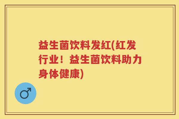 益生菌饮料发红(红发行业!益生菌饮料助力身体健康) 益生菌饮料发红(红发行业!益生菌饮料助力身体健康)