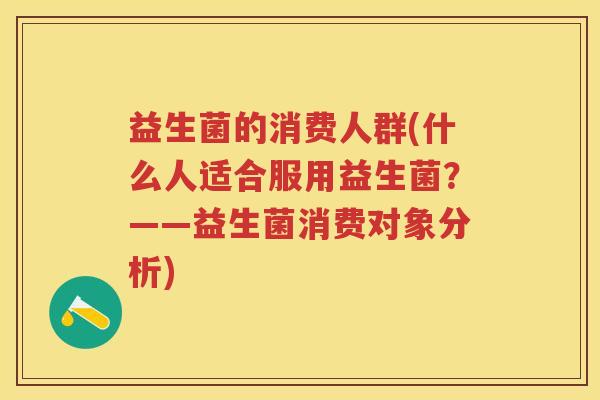 益生菌的消费人群(什么人适合服用益生菌？——益生菌消费对象分析)