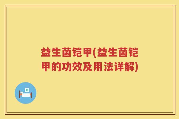 益生菌铠甲(益生菌铠甲的功效及用法详解)