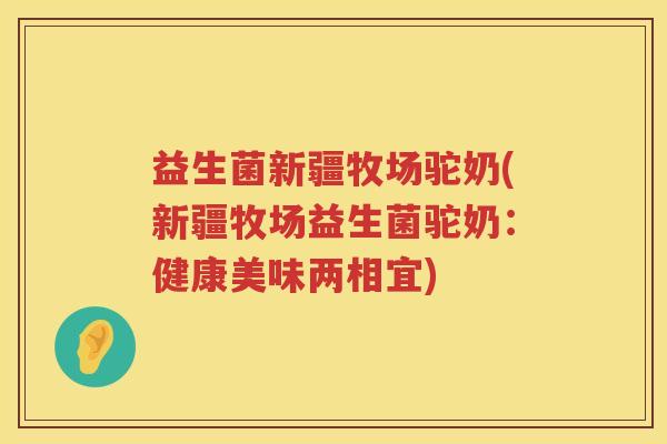 益生菌新疆牧场驼奶(新疆牧场益生菌驼奶:健康美味两相宜) 益生菌新疆牧场驼奶(新疆牧场益生菌驼奶:健康美味两相宜)