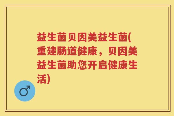 益生菌贝因美益生菌(重建肠道健康,贝因美益生菌助您开启健康生活) 益生菌贝因美益生菌(重建肠道健康,贝因美益生菌助您开启健康生活)