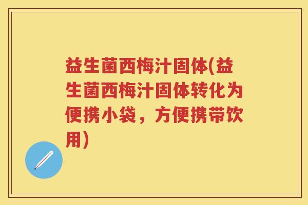 益生菌西梅汁固体(益生菌西梅汁固体转化为便携小袋,方便携带饮用) 益生菌西梅汁固体(益生菌西梅汁固体转化为便携小袋,方便携带饮用)