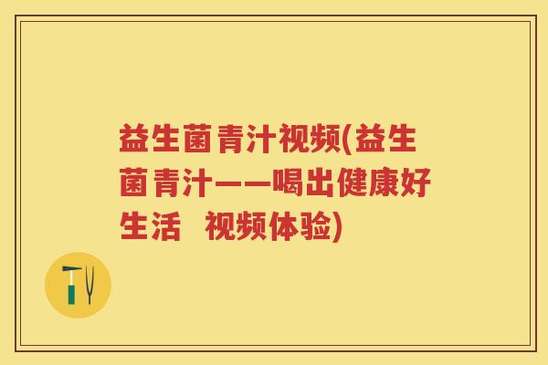 益生菌青汁视频(益生菌青汁——喝出健康好生活 视频体验) 益生菌青汁视频(益生菌青汁——喝出健康好生活 视频体验)