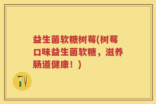 益生菌软糖树莓(树莓口味益生菌软糖,滋养肠道健康!) 益生菌软糖树莓(树莓口味益生菌软糖,滋养肠道健康!)