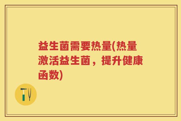 益生菌需要热量(热量激活益生菌，提升健康函数)