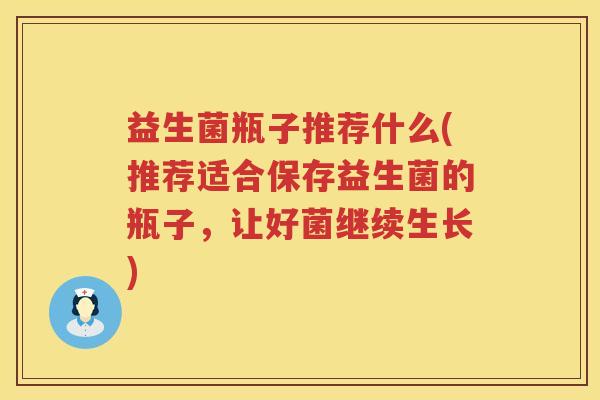 益生菌瓶子推荐什么(推荐适合保存益生菌的瓶子,让好菌继续生长) 益生菌瓶子推荐什么(推荐适合保存益生菌的瓶子,让好菌继续生长)