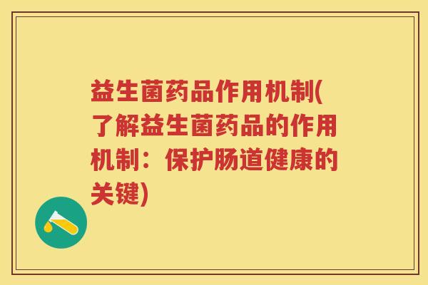 益生菌药品作用机制(了解益生菌药品的作用机制：保护肠道健康的关键)