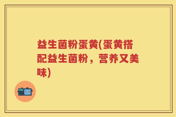 益生菌粉蛋黄(蛋黄搭配益生菌粉,营养又美味) 益生菌粉蛋黄(蛋黄搭配益生菌粉,营养又美味)