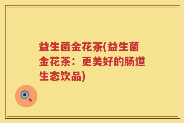 益生菌金花茶(益生菌金花茶：更美好的肠道生态饮品)